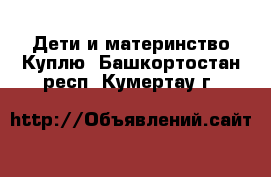 Дети и материнство Куплю. Башкортостан респ.,Кумертау г.